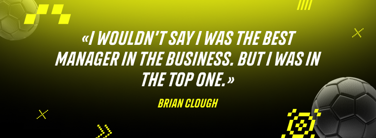 Brian Clough: I wouldn’t say I was the best manager in the business. But I was in the top one