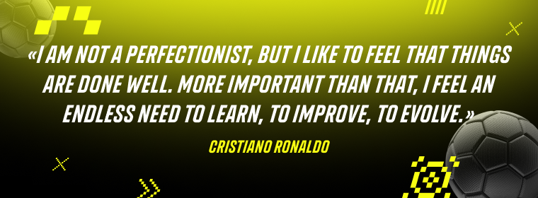 Cristiano Ronaldo: I am not a perfectionist, but I like to feel that things are done well. More important than that, I feel an endless need to learn, to improve, to evolve.