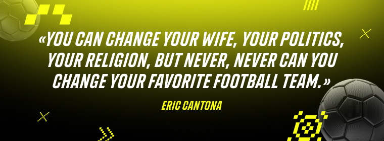 Eric Cantona: You can change your wife, your politics, your religion, but never, never can you change your favorite football team