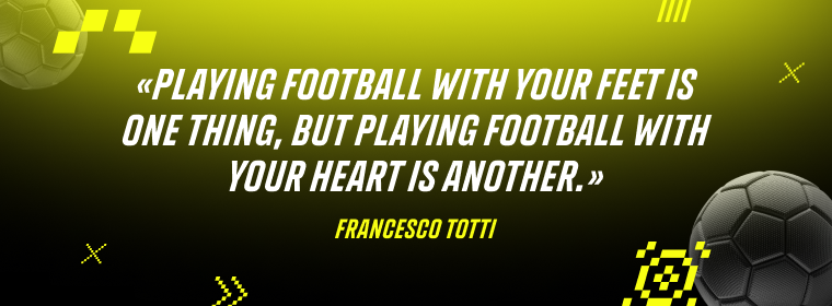 Francesco Totti: Playing football with your feet is one thing, but playing football with your heart is another