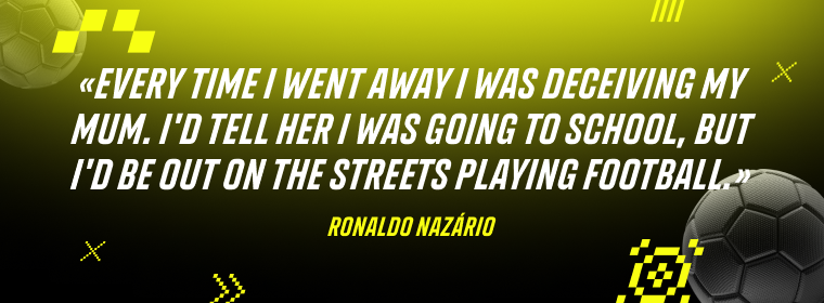 Ronaldo Nazário: “Every time I went away I was deceiving my mum. I'd tell her I was going to school, but I'd be out on the streets playing football