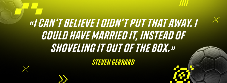 Steven Gerrard: I can't believe I didn’t put that away. I could have married it, instead of shoveling it out of the box