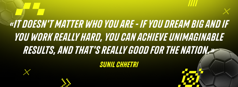 Sunil Chhetri: It doesn't matter who you are - if you dream big and if you work really hard, you can achieve unimaginable results, and that's really good for the nation